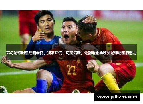 高清足球明星挂图素材，独家专供，精美清晰，让您近距离感受足球明星的魅力