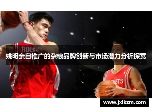 姚明亲自推广的杂粮品牌创新与市场潜力分析探索