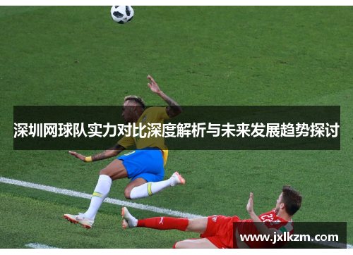 深圳网球队实力对比深度解析与未来发展趋势探讨