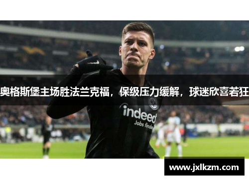 奥格斯堡主场胜法兰克福,保级压力缓解,球迷欣喜若狂