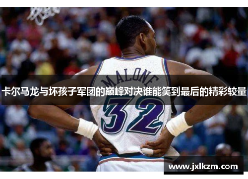 卡尔马龙与坏孩子军团的巅峰对决谁能笑到最后的精彩较量