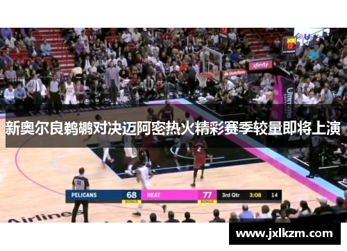 新奥尔良鹈鹕对决迈阿密热火精彩赛季较量即将上演